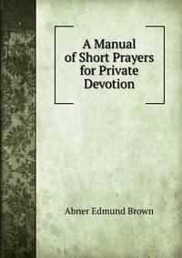 A Manual of Short Prayers for Private Devotion