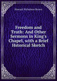 Freedom and Truth: And Other Sermons in King's Chapel, with a Brief Hstorical Sketch