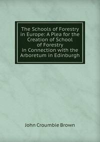 The Schools of Forestry in Europe: A Plea for the Creation of School of Forestry in Connection with the Arboretum in Edinburgh