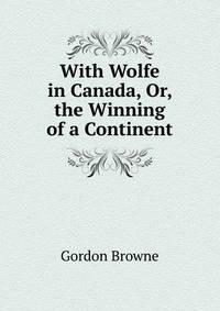 With Wolfe in Canada, Or, the Winning of a Continent