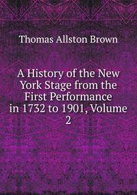 A History of the New York Stage from the First Performance in 1732 to 1901, Volume 2