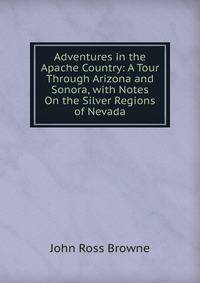 Adventures in the Apache Country: A Tour Through Arizona and Sonora, with Notes On the Silver Regions of Nevada