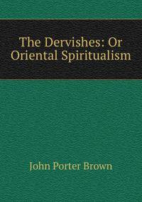 The Dervishes: Or Oriental Spiritualism