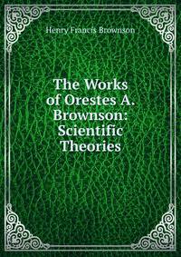 The Works of Orestes A. Brownson: Scientific Theories