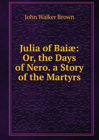 Julia of Bai?: Or, the Days of Nero. a Story of the Martyrs