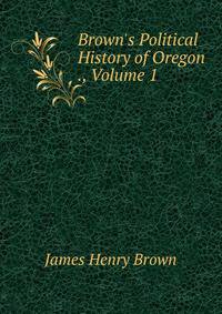 Brown's Political History of Oregon ., Volume 1