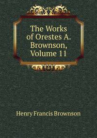 The Works of Orestes A. Brownson, Volume 11