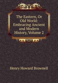 The Eastern, Or Old World: Embracing Ancient and Modern History, Volume 2