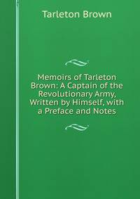 Memoirs of Tarleton Brown: A Captain of the Revolutionary Army, Written by Himself, with a Preface and Notes