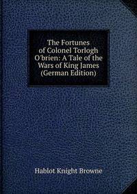 The Fortunes of Colonel Torlogh O'brien: A Tale of the Wars of King James (German Edition)