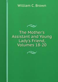 The Mother's Assistant and Young Lady's Friend, Volumes 18-20