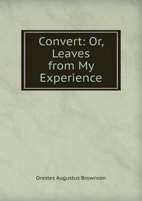 Convert: Or, Leaves from My Experience