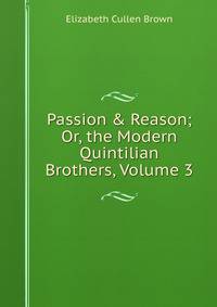 Passion &amp; Reason; Or, the Modern Quintilian Brothers, Volume 3