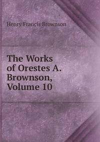 The Works of Orestes A. Brownson, Volume 10