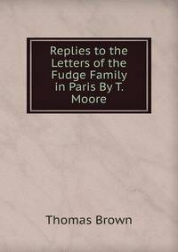 Replies to the Letters of the Fudge Family in Paris By T. Moore.