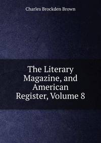 The Literary Magazine, and American Register, Volume 8