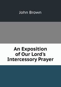 An Exposition of Our Lord's Intercessory Prayer