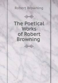 The Poetical Works of Robert Browning .