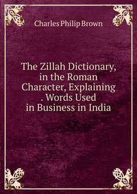 The Zillah Dictionary, in the Roman Character, Explaining . Words Used in Business in India