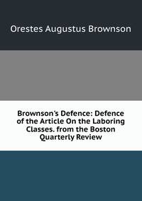 Brownson's Defence: Defence of the Article On the Laboring Classes. from the Boston Quarterly Review