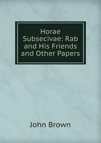 Horae Subsecivae: Rab and His Friends and Other Papers