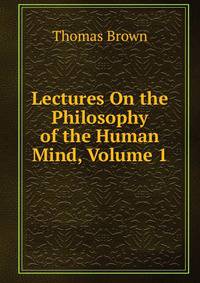 Lectures On the Philosophy of the Human Mind, Volume 1