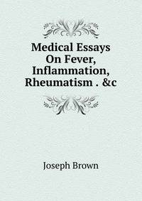 Medical Essays On Fever, Inflammation, Rheumatism . &amp;c