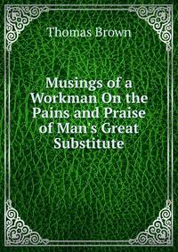 Musings of a Workman On the Pains and Praise of Man's Great Substitute