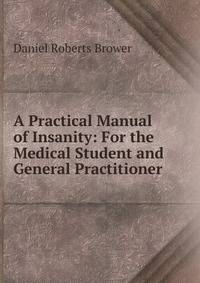 A Practical Manual of Insanity: For the Medical Student and General Practitioner