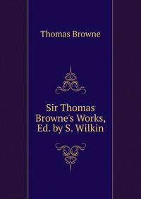 Sir Thomas Browne's Works, Ed. by S. Wilkin