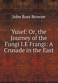 Yusef: Or, the Journey of the Fungi I.E Frangi: A Crusade in the East