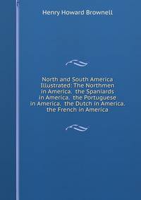 North and South America Illustrated: The Northmen in America. the Spaniards in America. the Portuguese in America. the Dutch in America. the French in America