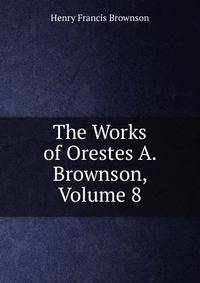 The Works of Orestes A. Brownson, Volume 8