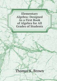 Elementary Algebra: Designed As a First Book of Algebra for All Grades of Students