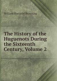 The History of the Huguenots During the Sixteenth Century, Volume 2