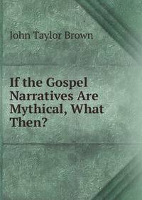 If the Gospel Narratives Are Mythical, What Then?