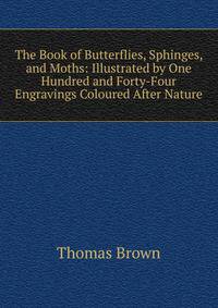 The Book of Butterflies, Sphinges, and Moths: Illustrated by One Hundred and Forty-Four Engravings Coloured After Nature