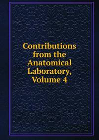 Contributions from the Anatomical Laboratory, Volume 4
