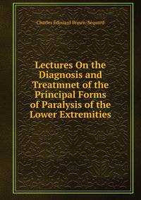 Lectures On the Diagnosis and Treatmnet of the Principal Forms of Paralysis of the Lower Extremities