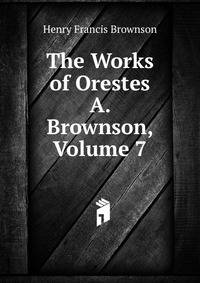 The Works of Orestes A. Brownson, Volume 7