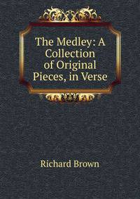 The Medley: A Collection of Original Pieces, in Verse