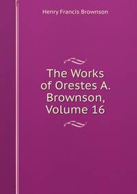 The Works of Orestes A. Brownson, Volume 16
