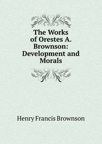 The Works of Orestes A. Brownson: Development and Morals