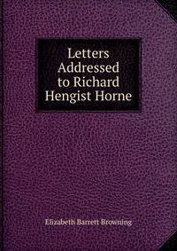 Letters Addressed to Richard Hengist Horne