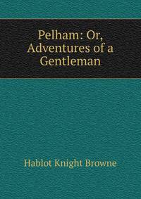 Pelham: Or, Adventures of a Gentleman