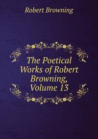 The Poetical Works of Robert Browning, Volume 13