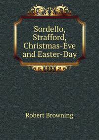 Sordello, Strafford, Christmas-Eve and Easter-Day