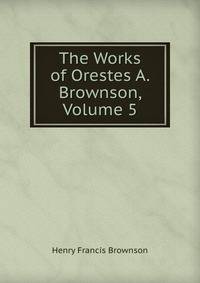 The Works of Orestes A. Brownson, Volume 5