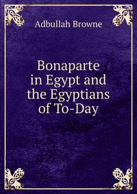 Bonaparte in Egypt and the Egyptians of To-Day