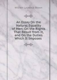 An Essay On the Natural Equality of Men: On the Rights That Result from It, and On the Duties Which It Imposes .